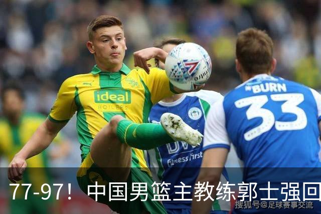 77-97！中国男篮主教练郭士强回应，日本媒体点评，韩国媒体发声